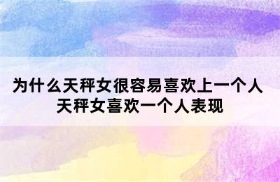 为什么天秤女很容易喜欢上一个人 天秤女喜欢一个人表现